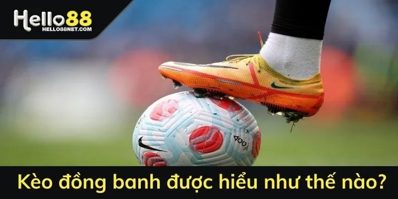 Kèo đồng banh được hiểu như thế nào?